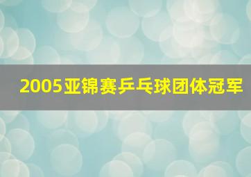 2005亚锦赛乒乓球团体冠军