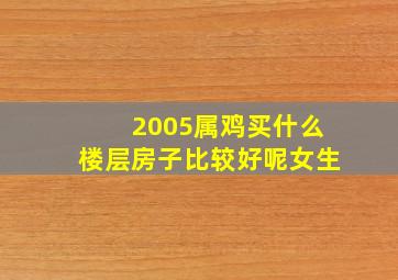 2005属鸡买什么楼层房子比较好呢女生