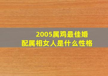 2005属鸡最佳婚配属相女人是什么性格