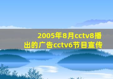 2005年8月cctv8播出的广告cctv6节目宣传