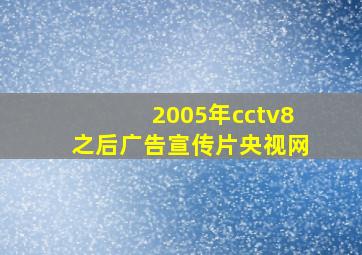 2005年cctv8之后广告宣传片央视网