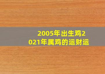 2005年出生鸡2021年属鸡的运财运