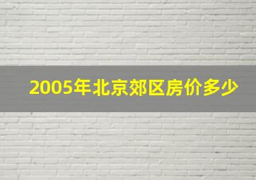 2005年北京郊区房价多少