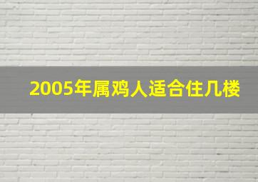 2005年属鸡人适合住几楼