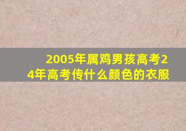 2005年属鸡男孩高考24年高考传什么颜色的衣服