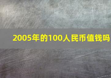 2005年的100人民币值钱吗