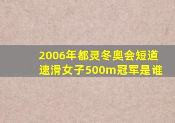 2006年都灵冬奥会短道速滑女子500m冠军是谁