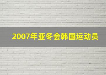 2007年亚冬会韩国运动员