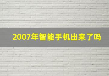 2007年智能手机出来了吗