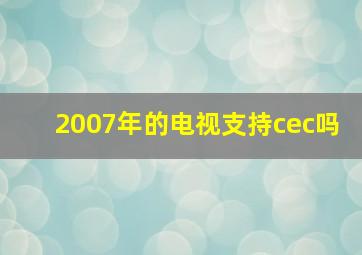 2007年的电视支持cec吗