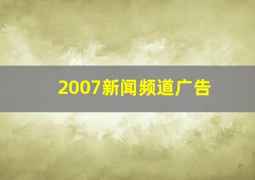 2007新闻频道广告