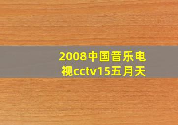 2008中国音乐电视cctv15五月天