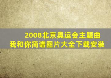 2008北京奥运会主题曲我和你简谱图片大全下载安装