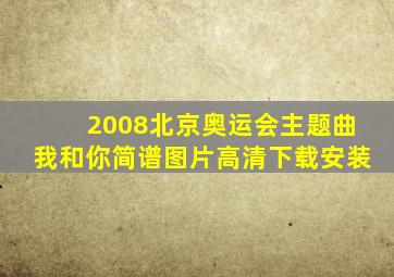 2008北京奥运会主题曲我和你简谱图片高清下载安装