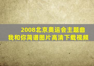 2008北京奥运会主题曲我和你简谱图片高清下载视频