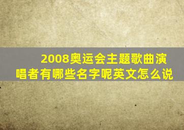 2008奥运会主题歌曲演唱者有哪些名字呢英文怎么说