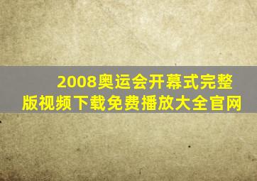 2008奥运会开幕式完整版视频下载免费播放大全官网