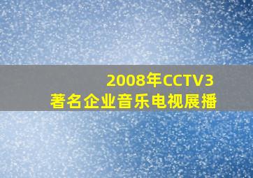 2008年CCTV3著名企业音乐电视展播