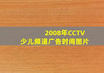 2008年CCTV少儿频道广告时间图片