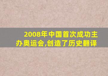 2008年中国首次成功主办奥运会,创造了历史翻译