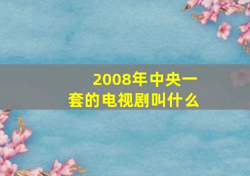 2008年中央一套的电视剧叫什么