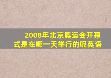 2008年北京奥运会开幕式是在哪一天举行的呢英语