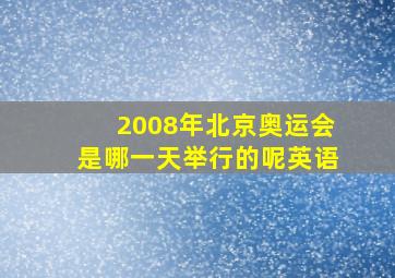 2008年北京奥运会是哪一天举行的呢英语