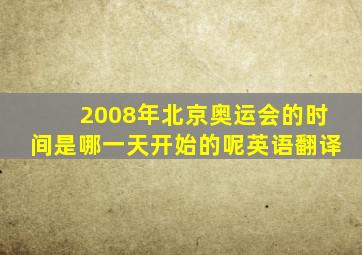 2008年北京奥运会的时间是哪一天开始的呢英语翻译