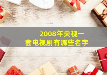 2008年央视一套电视剧有哪些名字