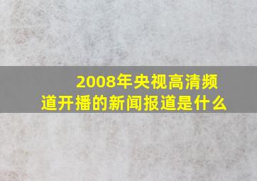 2008年央视高清频道开播的新闻报道是什么