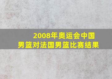 2008年奥运会中国男篮对法国男篮比赛结果