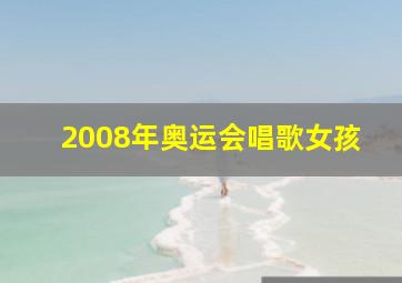 2008年奥运会唱歌女孩