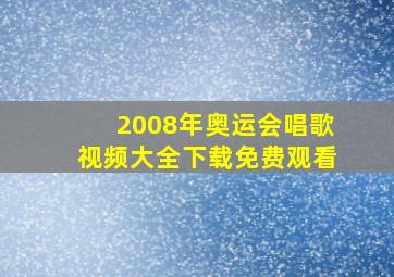 2008年奥运会唱歌视频大全下载免费观看