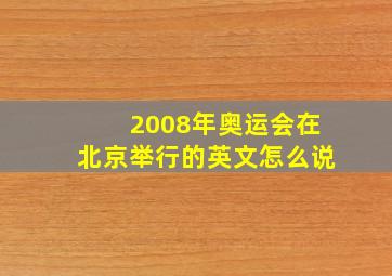 2008年奥运会在北京举行的英文怎么说