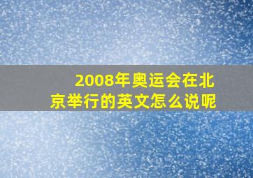 2008年奥运会在北京举行的英文怎么说呢