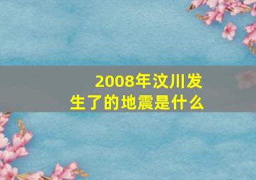 2008年汶川发生了的地震是什么