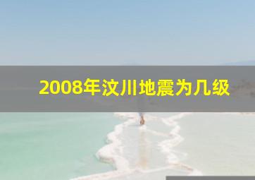 2008年汶川地震为几级