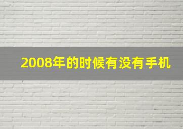 2008年的时候有没有手机