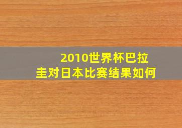 2010世界杯巴拉圭对日本比赛结果如何