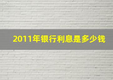 2011年银行利息是多少钱