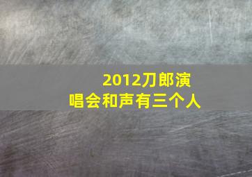 2012刀郎演唱会和声有三个人