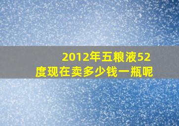 2012年五粮液52度现在卖多少钱一瓶呢