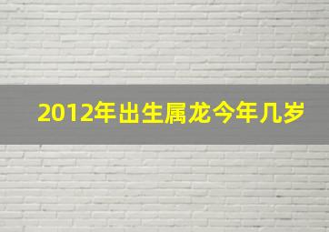 2012年出生属龙今年几岁