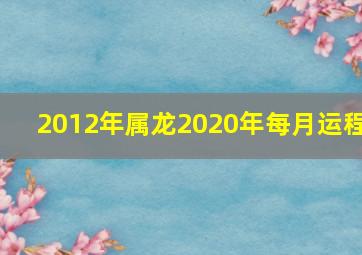 2012年属龙2020年每月运程