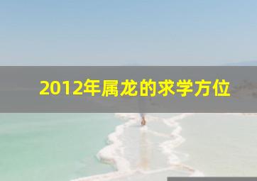 2012年属龙的求学方位