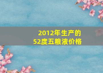 2012年生产的52度五粮液价格