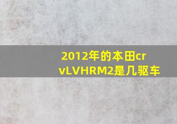 2012年的本田crvLVHRM2是几驱车