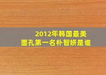 2012年韩国最美面孔第一名朴智妍是谁