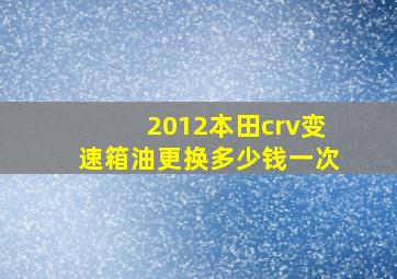 2012本田crv变速箱油更换多少钱一次