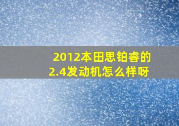 2012本田思铂睿的2.4发动机怎么样呀